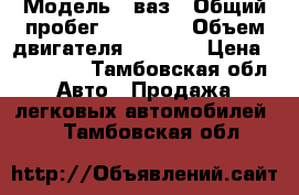  › Модель ­ ваз › Общий пробег ­ 26 000 › Объем двигателя ­ 1 600 › Цена ­ 180 000 - Тамбовская обл. Авто » Продажа легковых автомобилей   . Тамбовская обл.